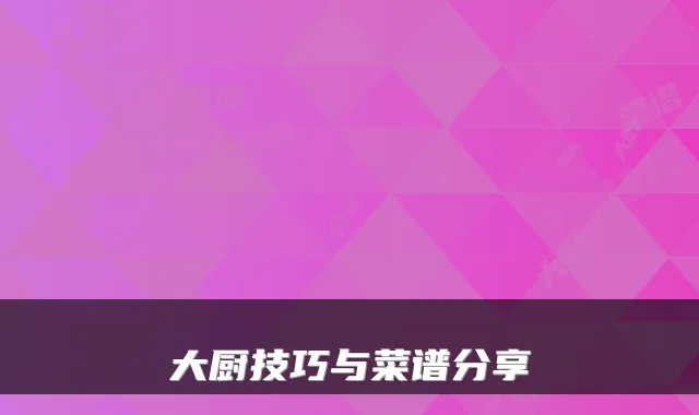 大厨技巧与菜谱分享
