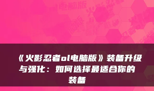 《火影忍者ol电脑版》装备升级与强化:如何选择最适合你的装备