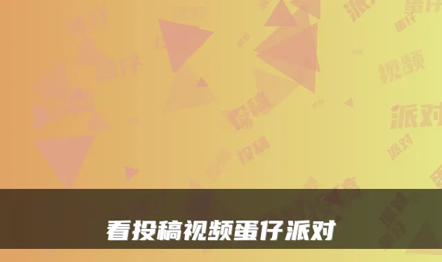 看投稿视频蛋仔派对