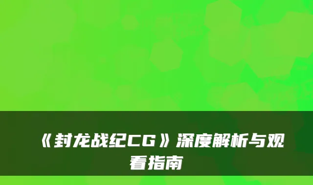 《封龙战纪CG》深度解析与观看指南