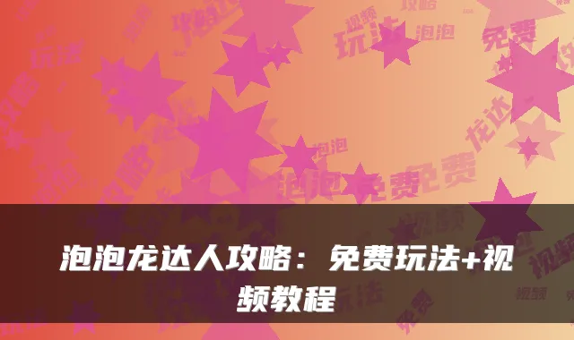 泡泡龙达人攻略：免费玩法+视频教程