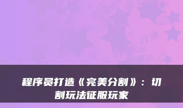 程序员打造《完美分割》：切割玩法征服玩家