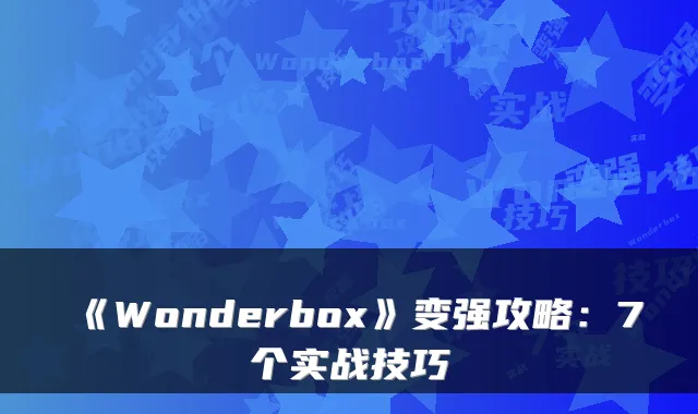 《Wonderbox》变强攻略：7个实战技巧