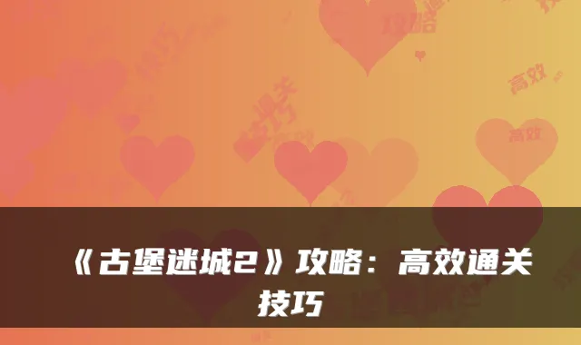 《古堡迷城2》攻略：高效通关技巧