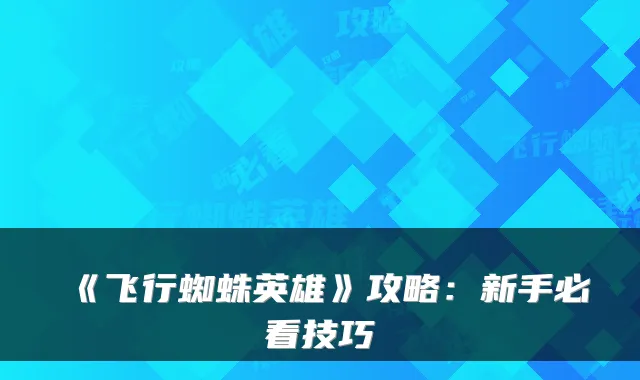 《飞行蜘蛛英雄》攻略：新手必看技巧