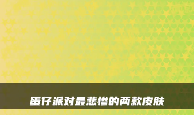 蛋仔派对最悲惨的两款皮肤