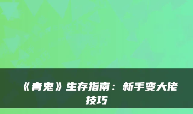 《青鬼》生存指南：新手变大佬技巧