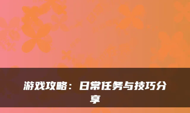 游戏攻略：日常任务与技巧分享