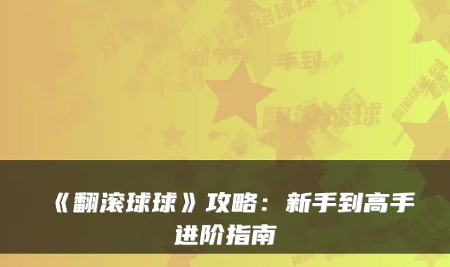 《翻滚球球》攻略：新手到高手进阶指南