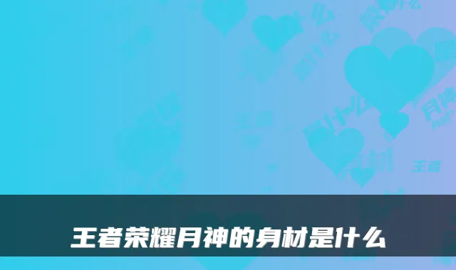 王者荣耀月神的身材是什么