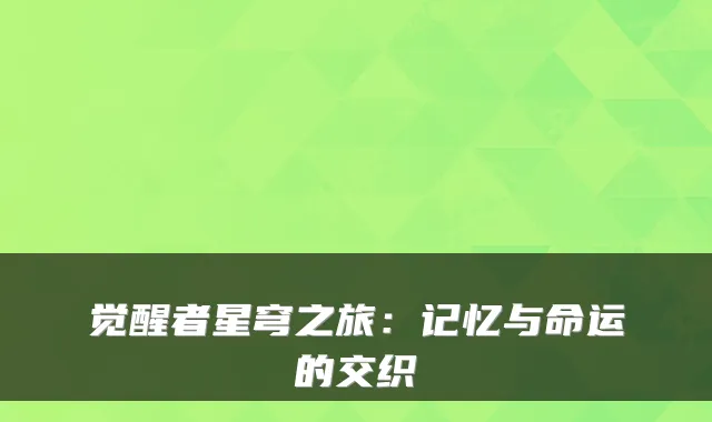 觉醒者星穹之旅：记忆与命运的交织