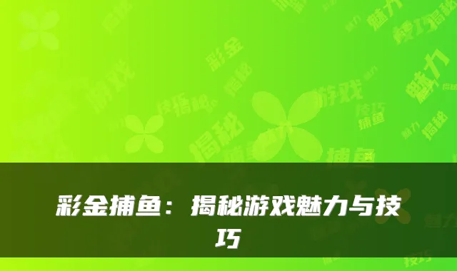 彩金捕鱼：揭秘游戏魅力与技巧