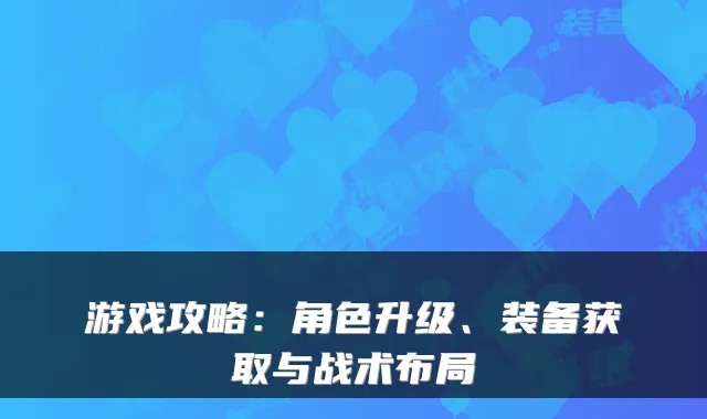 游戏攻略：角色升级、装备获取与战术布局