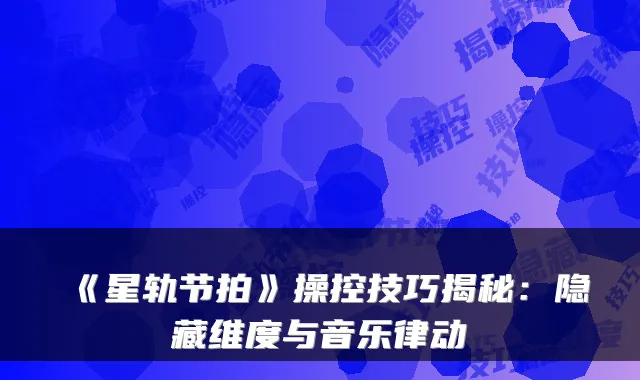 《星轨节拍》操控技巧揭秘：隐藏维度与音乐律动