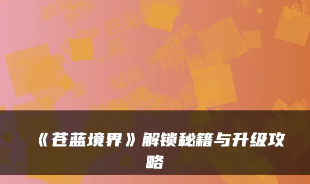 《苍蓝境界》解锁秘籍与升级攻略