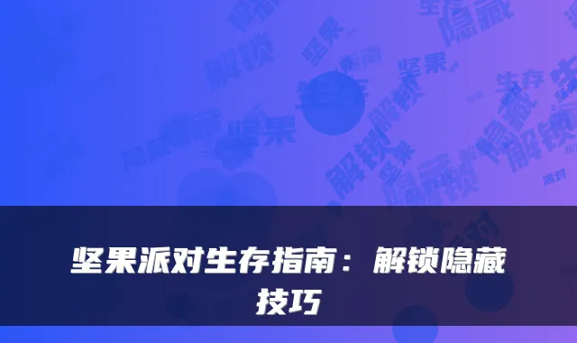坚果派对生存指南：解锁隐藏技巧