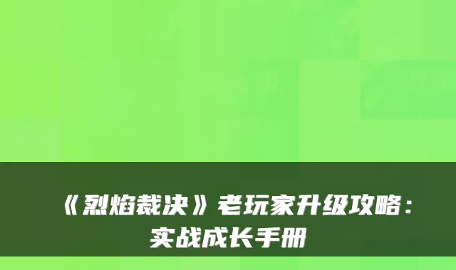 《烈焰裁决》老玩家升级攻略：实战成长手册
