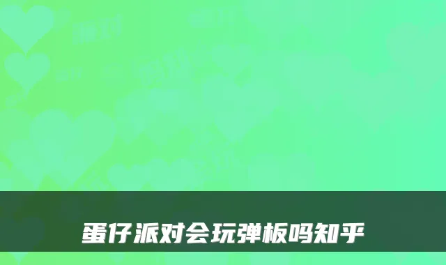 蛋仔派对会玩弹板吗知乎