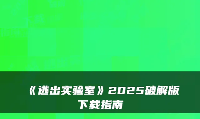 《逃出实验室》2025破解版下载指南