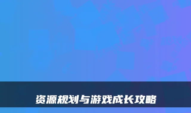 资源规划与游戏成长攻略