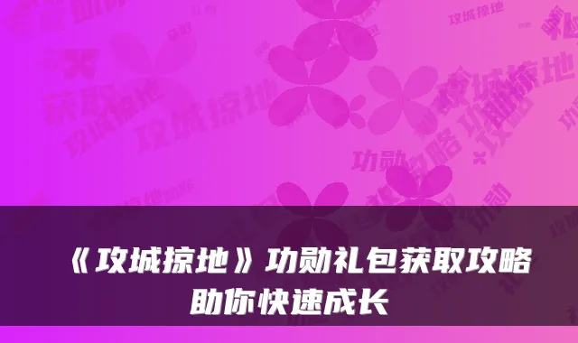 《攻城掠地》功勋礼包获取攻略助你快速成长