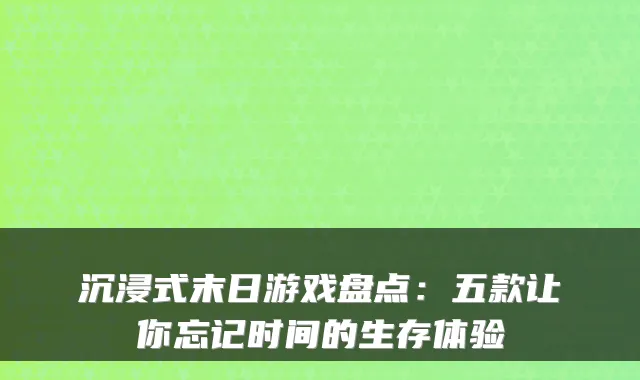 沉浸式末日游戏盘点：五款让你忘记时间的生存体验
