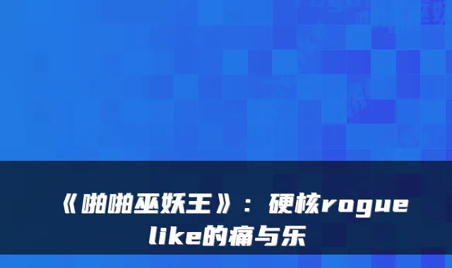 《啪啪巫妖王》：硬核roguelike的痛与乐