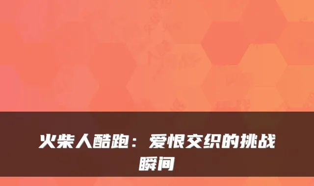 火柴人酷跑：爱恨交织的挑战瞬间