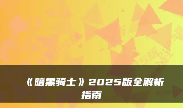 《暗黑骑士》2025版全解析指南