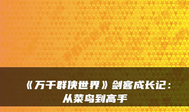 《万千群侠世界》剑客成长记：从菜鸟到高手