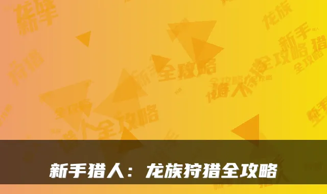 新手猎人：龙族狩猎全攻略