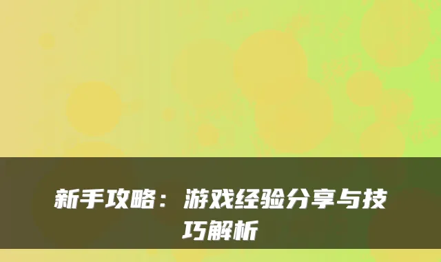 新手攻略:游戏经验分享与技巧解析
