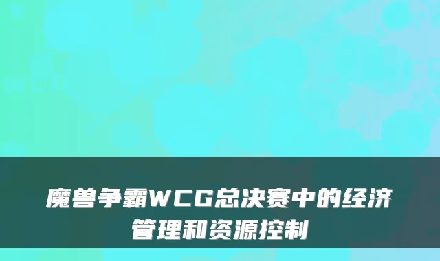 魔兽争霸WCG总决赛中的经济管理和资源控制