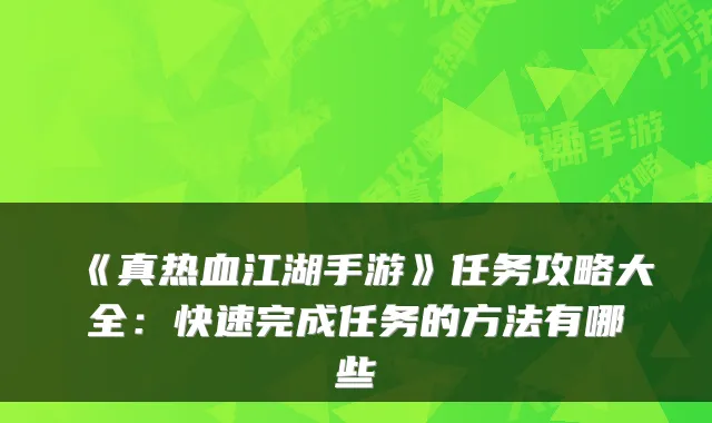 《真热血江湖手游》任务攻略大全：快速完成任务的方法有哪些