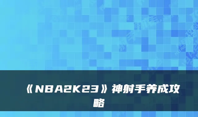 《NBA2K23》神射手养成攻略