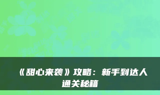 《甜心来袭》攻略：新手到达人通关秘籍