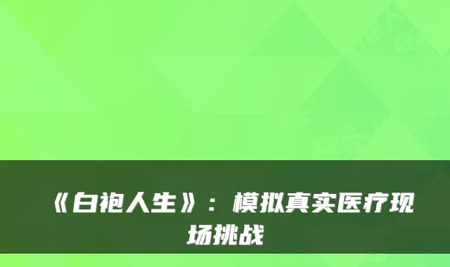 《白袍人生》:模拟真实医疗现场挑战