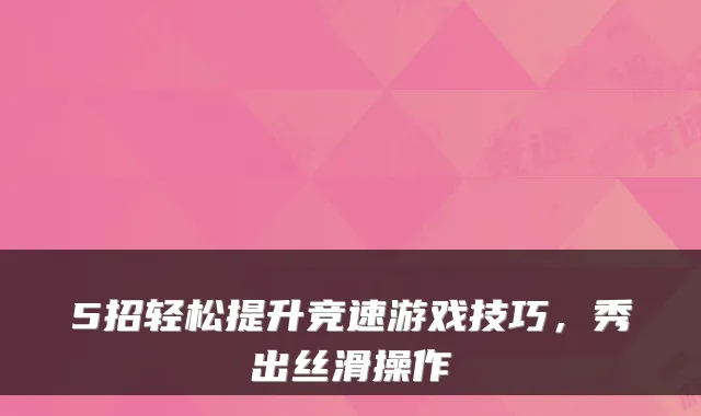 5招轻松提升竞速游戏技巧，秀出丝滑操作