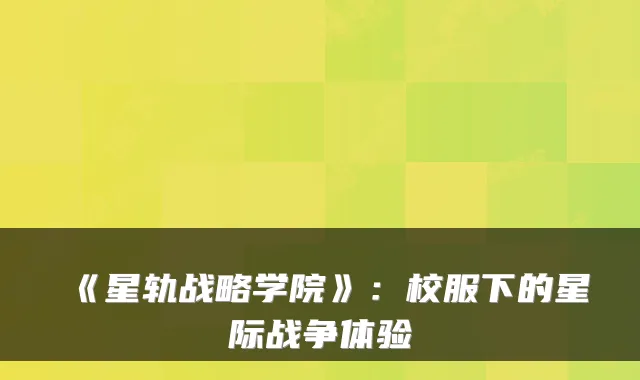 《星轨战略学院》：校服下的星际战争体验