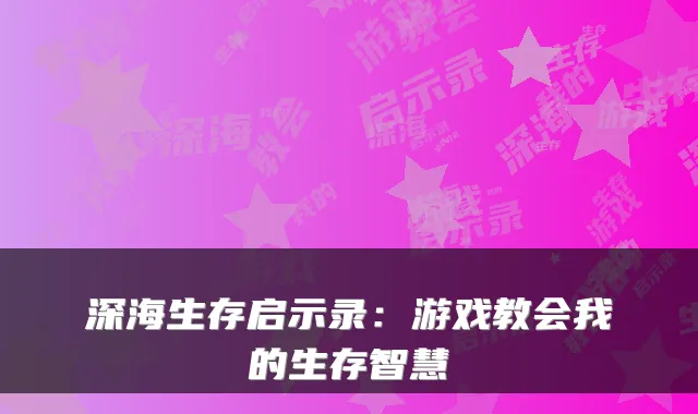 深海生存启示录：游戏教会我的生存智慧