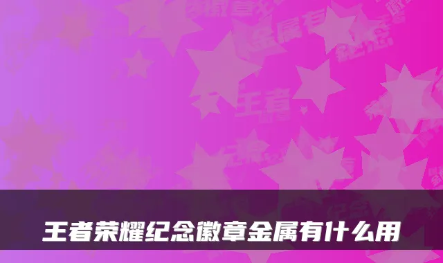 王者荣耀纪念徽章金属有什么用