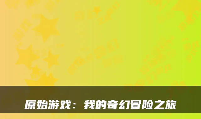 原始游戏：我的奇幻冒险之旅