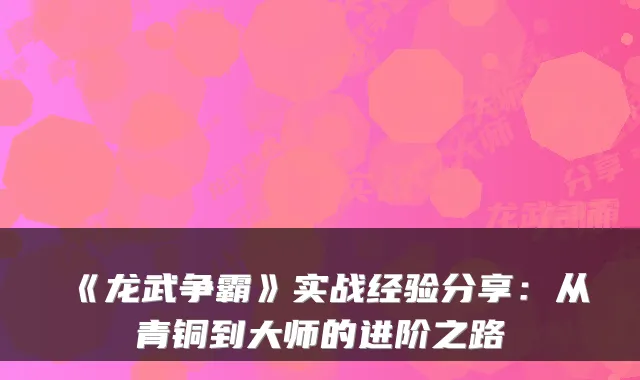 《龙武争霸》实战经验分享：从青铜到大师的进阶之路