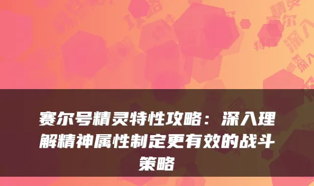 赛尔号精灵特性攻略：深入理解精神属性制定更有效的战斗策略