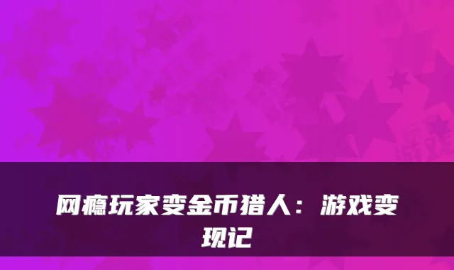 网瘾玩家变金币猎人：游戏变现记
