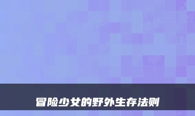 冒险少女的野外生存法则