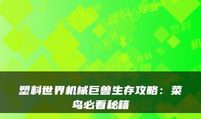 塑料世界机械巨兽生存攻略：菜鸟必看秘籍