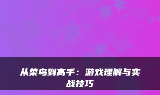 从菜鸟到高手：游戏理解与实战技巧