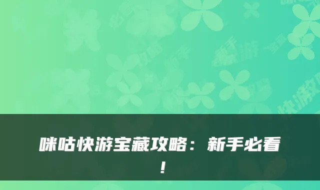 咪咕快游宝藏攻略：新手必看！