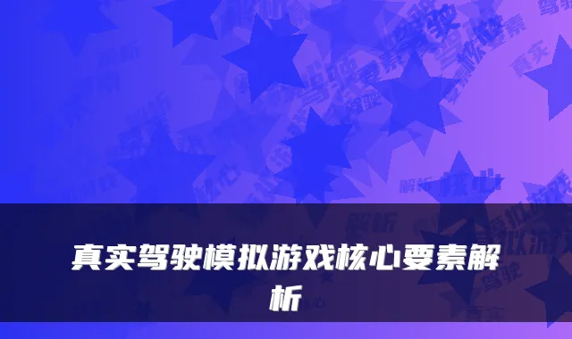 真实驾驶模拟游戏核心要素解析